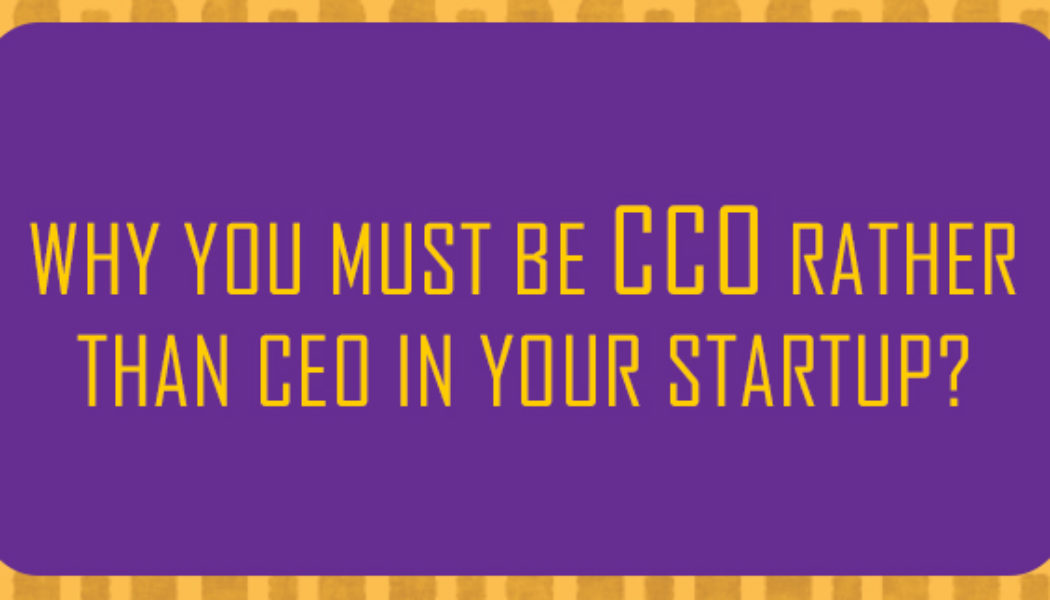 Why you must be CCO rather than CEO in your startup?