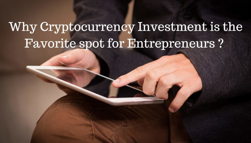 Why Cryptocurrency Investment is the Favorite spot for Entrepreneurs?